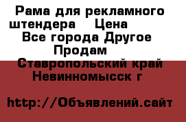 Рама для рекламного штендера: › Цена ­ 1 000 - Все города Другое » Продам   . Ставропольский край,Невинномысск г.